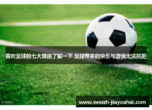 喜欢足球的七大理由了解一下 足球带来的快乐与激情无法抗拒 喜欢足球的七大理由了解一下 足球带来的快乐与激情无法抗拒