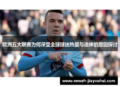 欧洲五大联赛为何深受全球球迷热爱与追捧的原因探讨 欧洲五大联赛为何深受全球球迷热爱与追捧的原因探讨