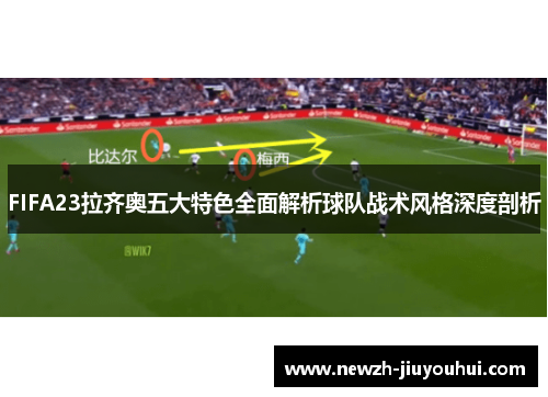 FIFA23拉齐奥五大特色全面解析球队战术风格深度剖析 FIFA23拉齐奥五大特色全面解析球队战术风格深度剖析