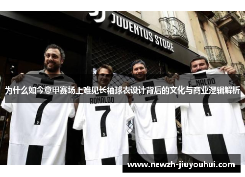 为什么如今意甲赛场上难见长袖球衣设计背后的文化与商业逻辑解析 为什么如今意甲赛场上难见长袖球衣设计背后的文化与商业逻辑解析