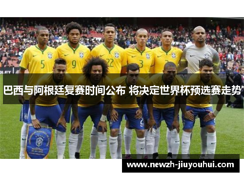 巴西与阿根廷复赛时间公布 将决定世界杯预选赛走势