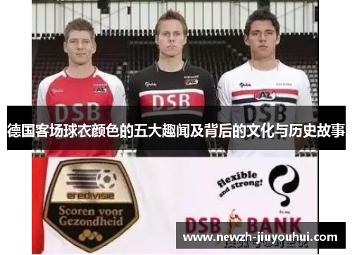 德国客场球衣颜色的五大趣闻及背后的文化与历史故事 德国客场球衣颜色的五大趣闻及背后的文化与历史故事