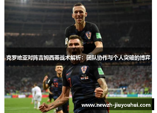克罗地亚对阵吉姆西蒂战术解析：团队协作与个人突破的博弈