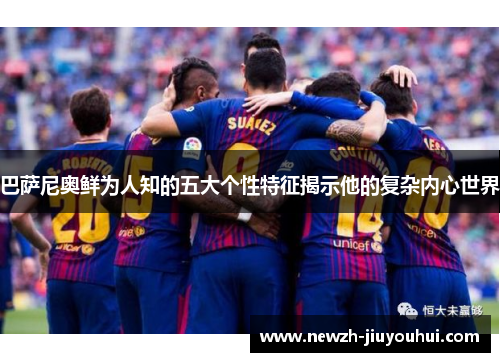 巴萨尼奥鲜为人知的五大个性特征揭示他的复杂内心世界 巴萨尼奥鲜为人知的五大个性特征揭示他的复杂内心世界