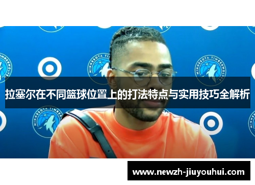 拉塞尔在不同篮球位置上的打法特点与实用技巧全解析 拉塞尔在不同篮球位置上的打法特点与实用技巧全解析