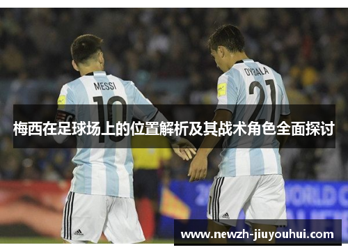 梅西在足球场上的位置解析及其战术角色全面探讨 梅西在足球场上的位置解析及其战术角色全面探讨