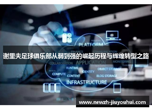 谢里夫足球俱乐部从弱到强的崛起历程与辉煌转型之路 谢里夫足球俱乐部从弱到强的崛起历程与辉煌转型之路