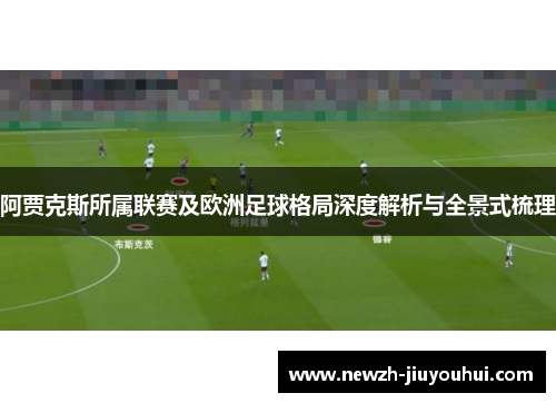 阿贾克斯所属联赛及欧洲足球格局深度解析与全景式梳理 阿贾克斯所属联赛及欧洲足球格局深度解析与全景式梳理