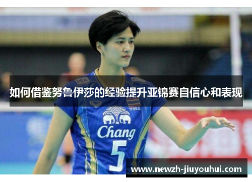 如何借鉴努鲁伊莎的经验提升亚锦赛自信心和表现 如何借鉴努鲁伊莎的经验提升亚锦赛自信心和表现