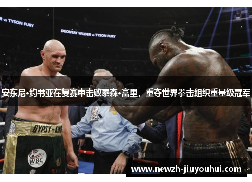 安东尼·约书亚在复赛中击败泰森·富里,重夺世界拳击组织重量级冠军 安东尼·约书亚在复赛中击败泰森·富里,重夺世界拳击组织重量级冠军