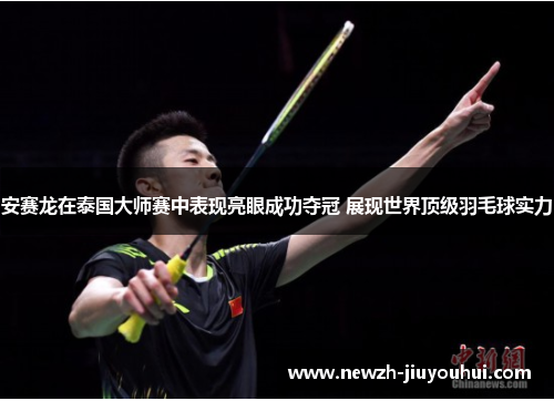 安赛龙在泰国大师赛中表现亮眼成功夺冠 展现世界顶级羽毛球实力 安赛龙在泰国大师赛中表现亮眼成功夺冠 展现世界顶级羽毛球实力