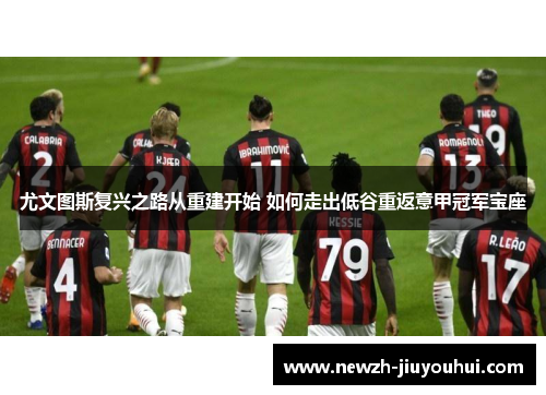 尤文图斯复兴之路从重建开始 如何走出低谷重返意甲冠军宝座