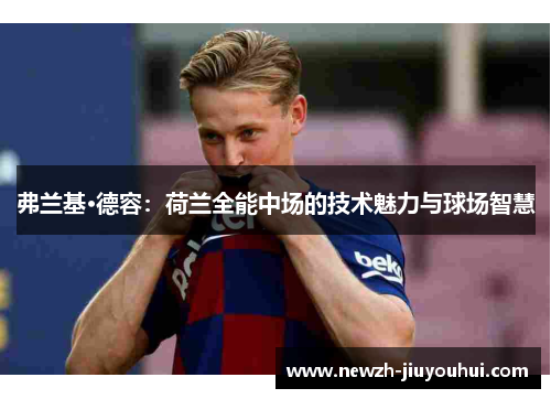 弗兰基·德容:荷兰全能中场的技术魅力与球场智慧 弗兰基·德容:荷兰全能中场的技术魅力与球场智慧