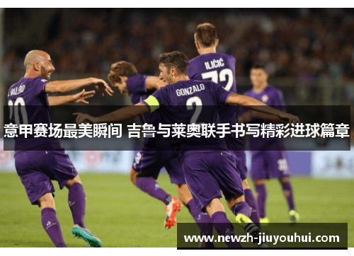 意甲赛场最美瞬间 吉鲁与莱奥联手书写精彩进球篇章