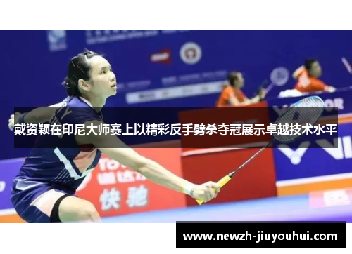 戴资颖在印尼大师赛上以精彩反手劈杀夺冠展示卓越技术水平