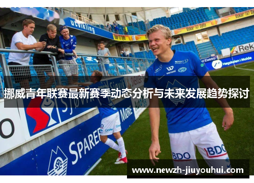 挪威青年联赛最新赛季动态分析与未来发展趋势探讨 挪威青年联赛最新赛季动态分析与未来发展趋势探讨