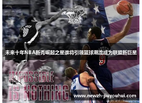 未来十年NBA新秀崛起之星谁将引领篮球潮流成为联盟新巨星 未来十年NBA新秀崛起之星谁将引领篮球潮流成为联盟新巨星