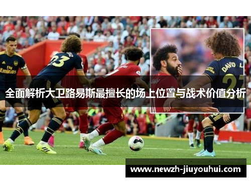 全面解析大卫路易斯最擅长的场上位置与战术价值分析