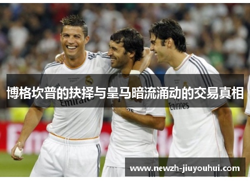 博格坎普的抉择与皇马暗流涌动的交易真相 博格坎普的抉择与皇马暗流涌动的交易真相