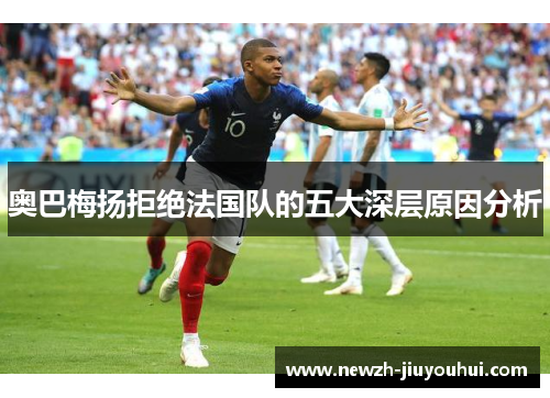 奥巴梅扬拒绝法国队的五大深层原因分析 奥巴梅扬拒绝法国队的五大深层原因分析