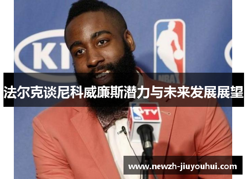 法尔克谈尼科威廉斯潜力与未来发展展望 法尔克谈尼科威廉斯潜力与未来发展展望