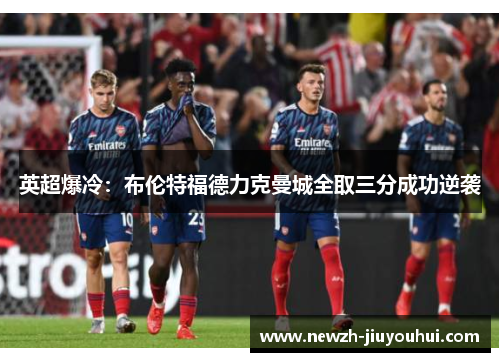 英超爆冷：布伦特福德力克曼城全取三分成功逆袭