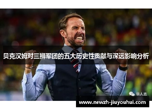 贝克汉姆对三狮军团的五大历史性贡献与深远影响分析