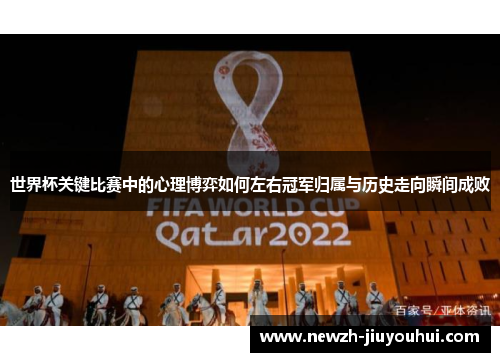 世界杯关键比赛中的心理博弈如何左右冠军归属与历史走向瞬间成败