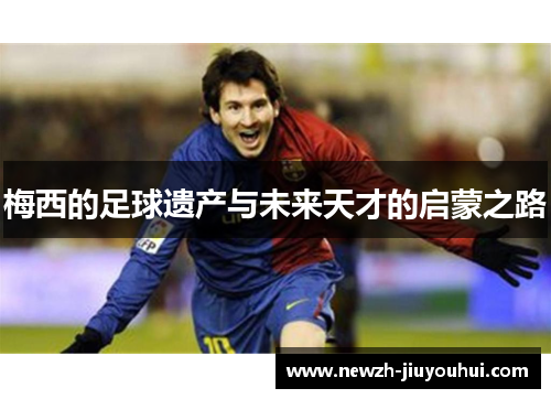 梅西的足球遗产与未来天才的启蒙之路