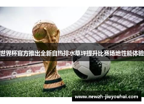 世界杯官方推出全新自热排水草坪提升比赛场地性能体验