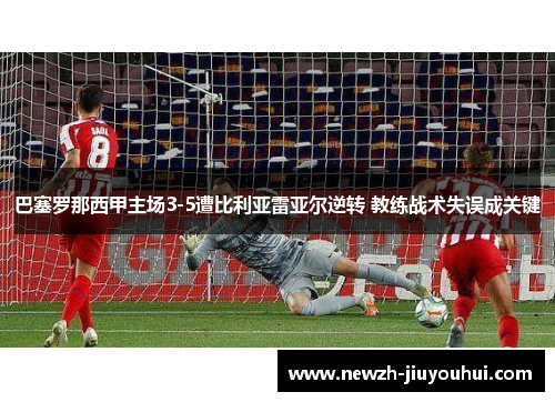 巴塞罗那西甲主场3-5遭比利亚雷亚尔逆转 教练战术失误成关键