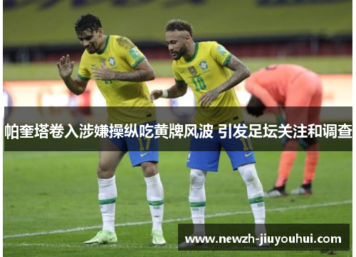 帕奎塔卷入涉嫌操纵吃黄牌风波 引发足坛关注和调查