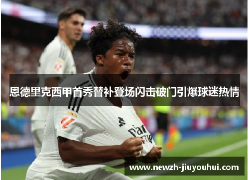 恩德里克西甲首秀替补登场闪击破门引爆球迷热情