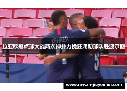 拉亚欧冠点球大战两次神扑力挽狂澜助球队胜波尔图