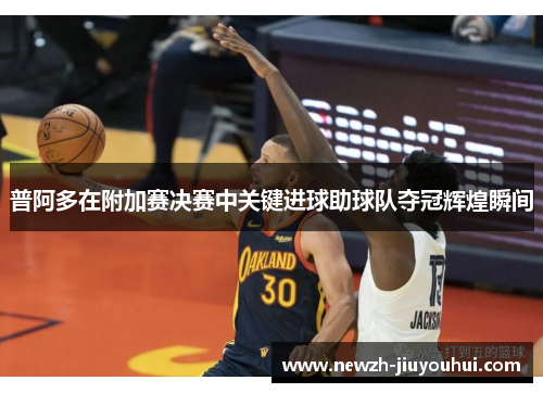 普阿多在附加赛决赛中关键进球助球队夺冠辉煌瞬间 普阿多在附加赛决赛中关键进球助球队夺冠辉煌瞬间