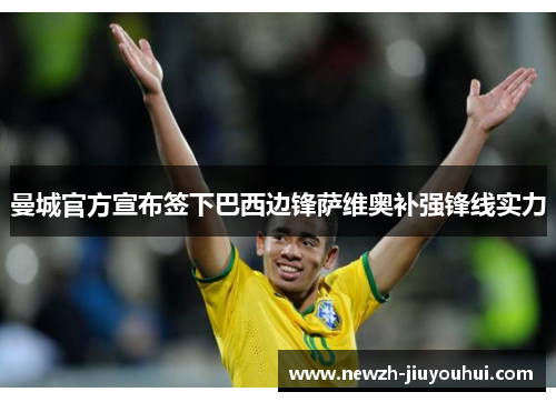 曼城官方宣布签下巴西边锋萨维奥补强锋线实力 曼城官方宣布签下巴西边锋萨维奥补强锋线实力