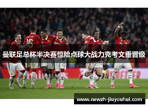 曼联足总杯半决赛惊险点球大战力克考文垂晋级