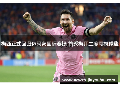 梅西正式回归迈阿密国际赛场 首秀梅开二度震撼球迷 梅西正式回归迈阿密国际赛场 首秀梅开二度震撼球迷