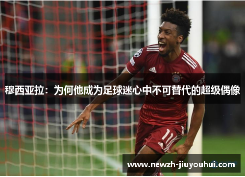 穆西亚拉：为何他成为足球迷心中不可替代的超级偶像