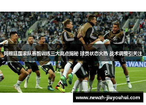阿根廷国家队赛前训练三大亮点揭秘 球员状态火热 战术调整引关注 阿根廷国家队赛前训练三大亮点揭秘 球员状态火热 战术调整引关注